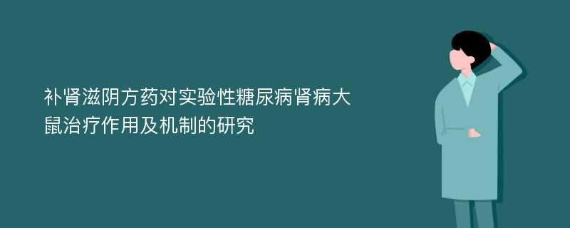 补肾滋阴方药对实验性糖尿病肾病大鼠治疗作用及机制的研究