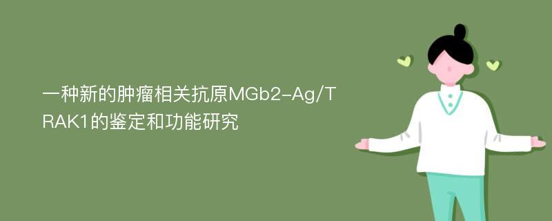 一种新的肿瘤相关抗原MGb2-Ag/TRAK1的鉴定和功能研究