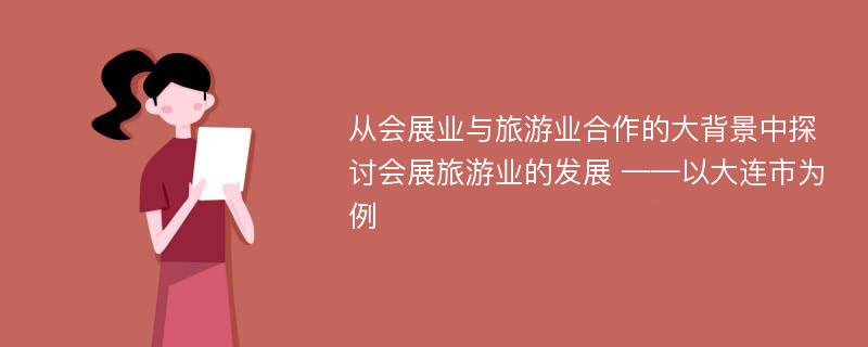 从会展业与旅游业合作的大背景中探讨会展旅游业的发展 ——以大连市为例