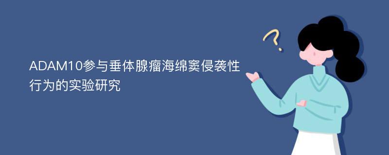 ADAM10参与垂体腺瘤海绵窦侵袭性行为的实验研究