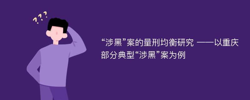 “涉黑”案的量刑均衡研究 ——以重庆部分典型“涉黑”案为例