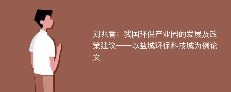 刘兆香：我国环保产业园的发展及政策建议——以盐城环保科技城为例论文