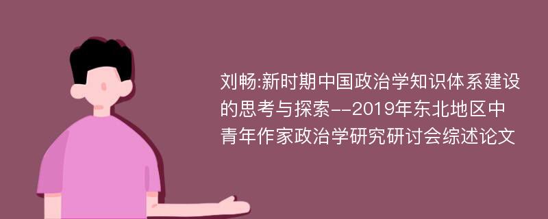 刘畅:新时期中国政治学知识体系建设的思考与探索--2019年东北地区中青年作家政治学研究研讨会综述论文