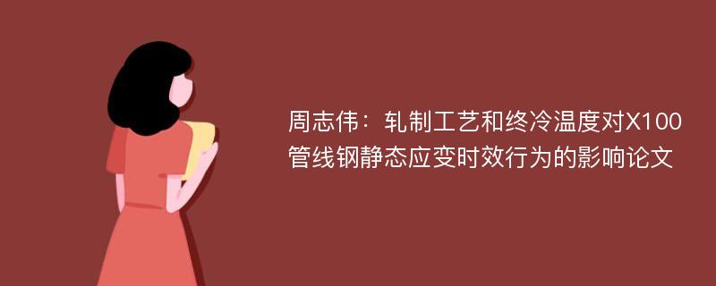 周志伟：轧制工艺和终冷温度对X100管线钢静态应变时效行为的影响论文