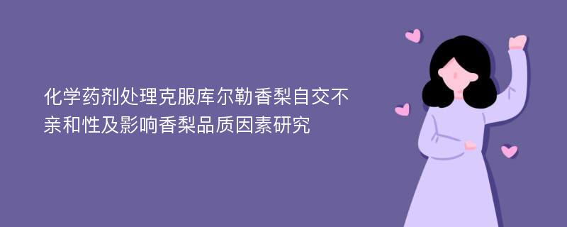 化学药剂处理克服库尔勒香梨自交不亲和性及影响香梨品质因素研究