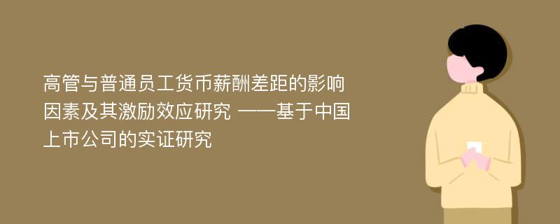 高管与普通员工货币薪酬差距的影响因素及其激励效应研究 ——基于中国上市公司的实证研究