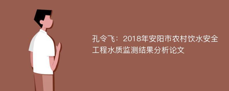 孔令飞：2018年安阳市农村饮水安全工程水质监测结果分析论文