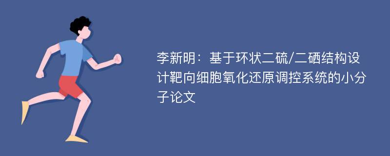 李新明：基于环状二硫/二硒结构设计靶向细胞氧化还原调控系统的小分子论文