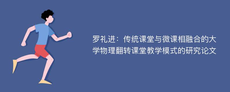 罗礼进：传统课堂与微课相融合的大学物理翻转课堂教学模式的研究论文