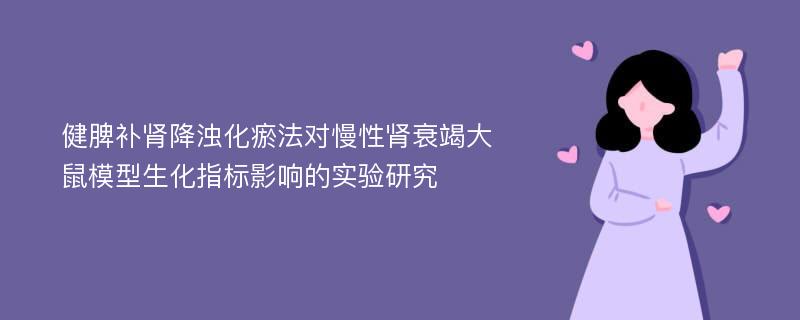 健脾补肾降浊化瘀法对慢性肾衰竭大鼠模型生化指标影响的实验研究