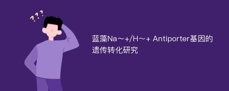 蓝藻Na～+/H～+ Antiporter基因的遗传转化研究