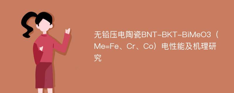 无铅压电陶瓷BNT-BKT-BiMeO3（Me=Fe、Cr、Co）电性能及机理研究