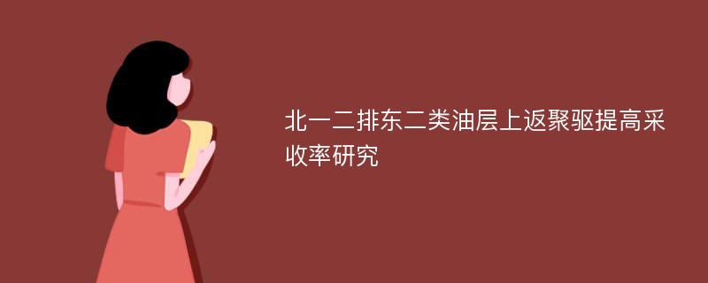 北一二排东二类油层上返聚驱提高采收率研究