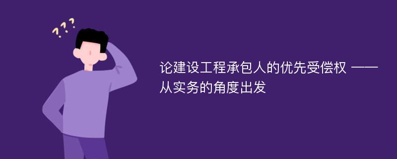 论建设工程承包人的优先受偿权 ——从实务的角度出发