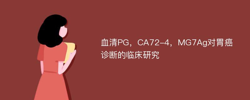 血清PG，CA72-4，MG7Ag对胃癌诊断的临床研究