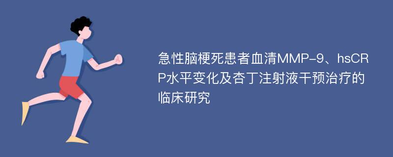 急性脑梗死患者血清MMP-9、hsCRP水平变化及杏丁注射液干预治疗的临床研究