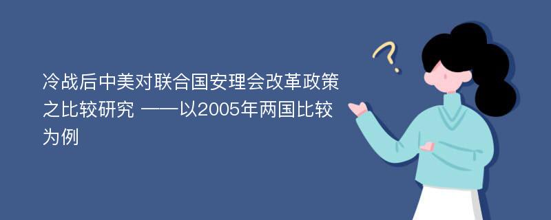 冷战后中美对联合国安理会改革政策之比较研究 ——以2005年两国比较为例