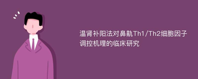 温肾补阳法对鼻鼽Th1/Th2细胞因子调控机理的临床研究