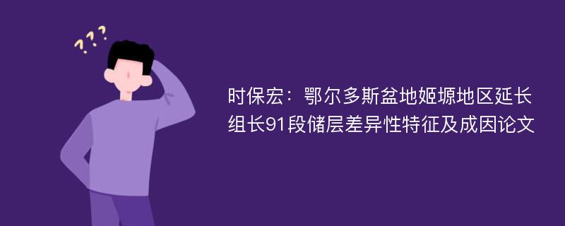 时保宏：鄂尔多斯盆地姬塬地区延长组长91段储层差异性特征及成因论文