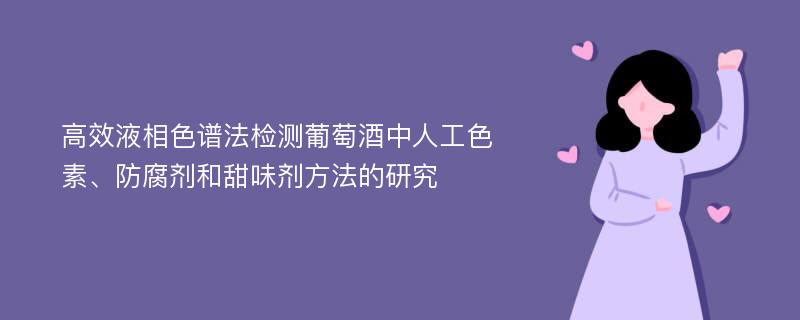 高效液相色谱法检测葡萄酒中人工色素、防腐剂和甜味剂方法的研究