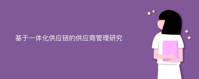 基于一体化供应链的供应商管理研究