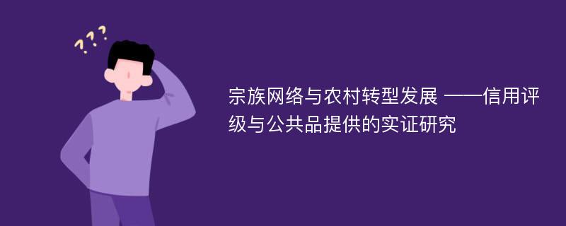 宗族网络与农村转型发展 ——信用评级与公共品提供的实证研究