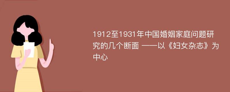 1912至1931年中国婚姻家庭问题研究的几个断面 ——以《妇女杂志》为中心