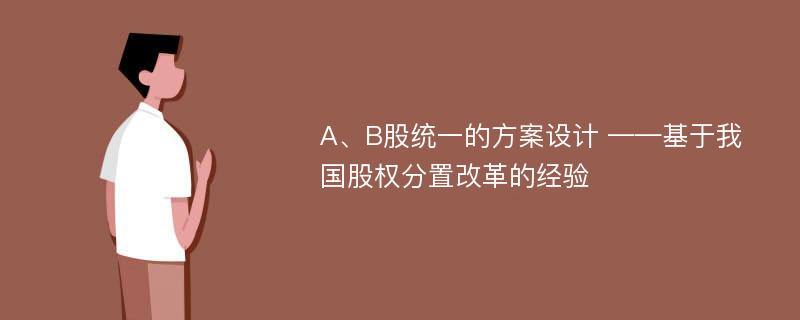 A、B股统一的方案设计 ——基于我国股权分置改革的经验