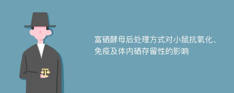 富硒酵母后处理方式对小鼠抗氧化、免疫及体内硒存留性的影响