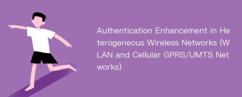 Authentication Enhancement in Heterogeneous Wireless Networks (WLAN and Cellular GPRS/UMTS Networks)