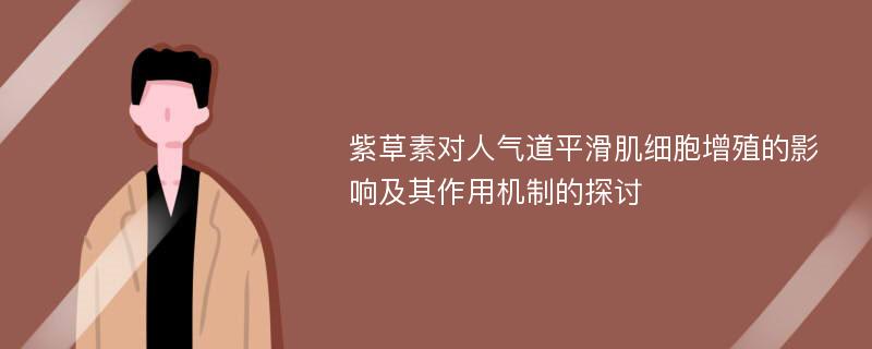 紫草素对人气道平滑肌细胞增殖的影响及其作用机制的探讨