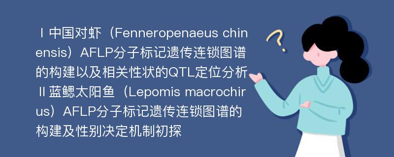 Ⅰ中国对虾（Fenneropenaeus chinensis）AFLP分子标记遗传连锁图谱的构建以及相关性状的QTL定位分析 Ⅱ蓝鳃太阳鱼（Lepomis macrochirus）AFLP分子标记遗传连锁图谱的构建及性别决定机制初探