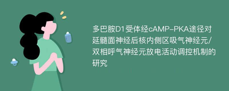 多巴胺D1受体经cAMP-PKA途径对延髓面神经后核内侧区吸气神经元/双相呼气神经元放电活动调控机制的研究