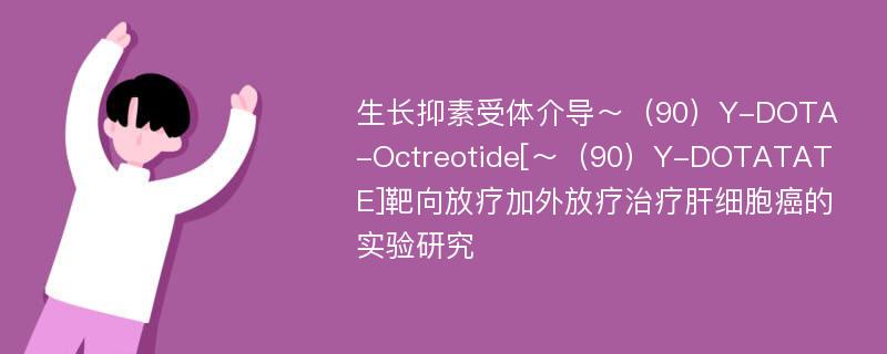 生长抑素受体介导～（90）Y-DOTA-Octreotide[～（90）Y-DOTATATE]靶向放疗加外放疗治疗肝细胞癌的实验研究