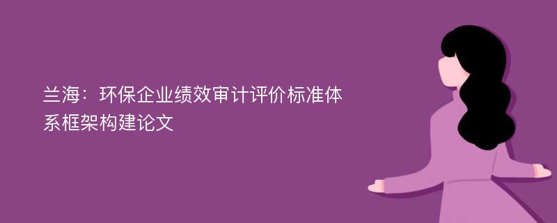 兰海：环保企业绩效审计评价标准体系框架构建论文