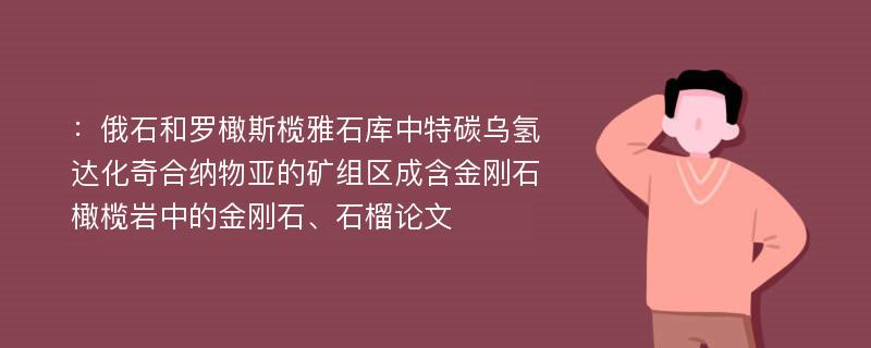 ：俄石和罗橄斯榄雅石库中特碳乌氢达化奇合纳物亚的矿组区成含金刚石橄榄岩中的金刚石、石榴论文