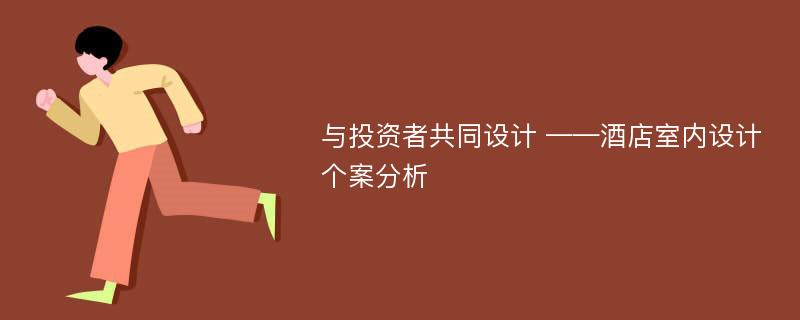 与投资者共同设计 ——酒店室内设计个案分析