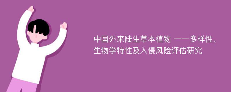 中国外来陆生草本植物 ——多样性、生物学特性及入侵风险评估研究