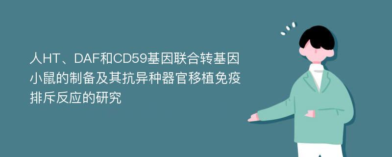 人HT、DAF和CD59基因联合转基因小鼠的制备及其抗异种器官移植免疫排斥反应的研究