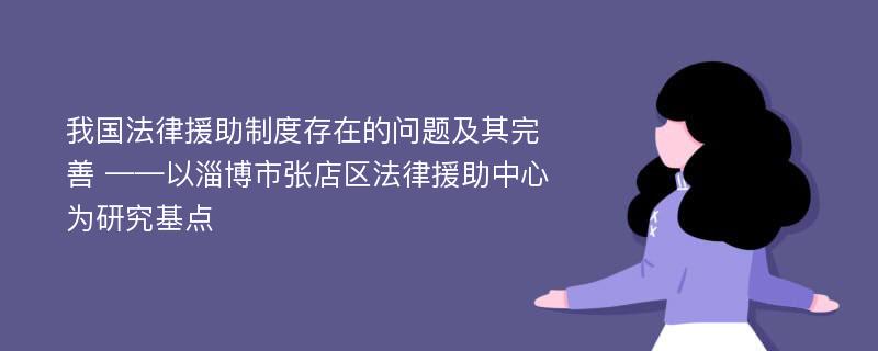 我国法律援助制度存在的问题及其完善 ——以淄博市张店区法律援助中心为研究基点