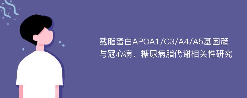 载脂蛋白APOA1/C3/A4/A5基因簇与冠心病、糖尿病脂代谢相关性研究