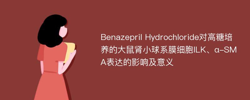 Benazepril Hydrochloride对高糖培养的大鼠肾小球系膜细胞ILK、α-SMA表达的影响及意义