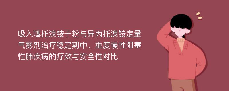 吸入噻托溴铵干粉与异丙托溴铵定量气雾剂治疗稳定期中、重度慢性阻塞性肺疾病的疗效与安全性对比