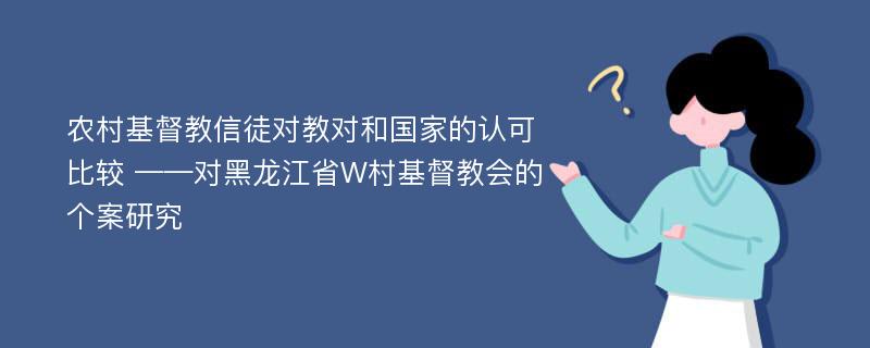 农村基督教信徒对教对和国家的认可比较 ——对黑龙江省W村基督教会的个案研究