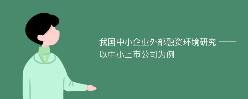 我国中小企业外部融资环境研究 ——以中小上市公司为例