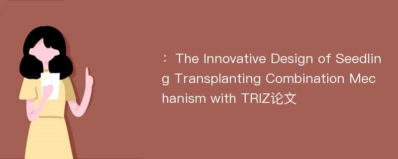 ：The Innovative Design of Seedling Transplanting Combination Mechanism with TRIZ论文