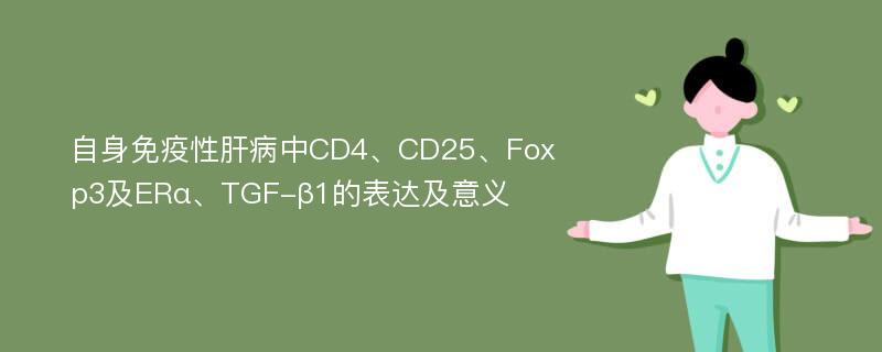 自身免疫性肝病中CD4、CD25、Foxp3及ERα、TGF-β1的表达及意义