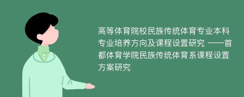 高等体育院校民族传统体育专业本科专业培养方向及课程设置研究 ——首都体育学院民族传统体育系课程设置方案研究