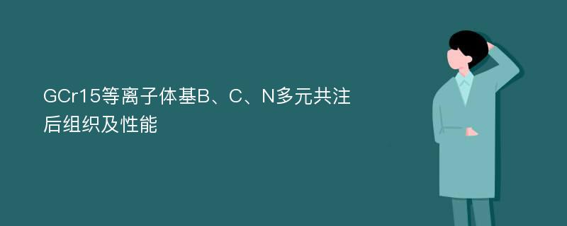 GCr15等离子体基B、C、N多元共注后组织及性能