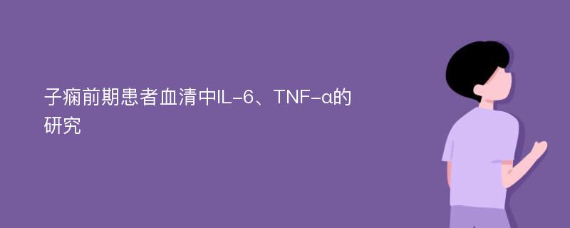 子痫前期患者血清中IL-6、TNF-α的研究